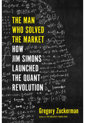 The Man Who Solved the Market: How Jim Simons Launched the Quant Revolution