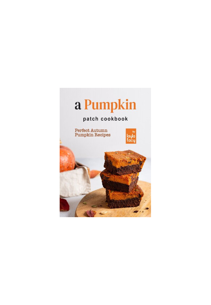 A Pumpkin Patch Cookbook: Perfect Autumn Pumpkin Recipes