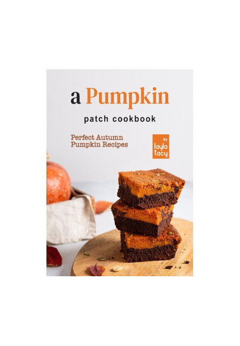 A Pumpkin Patch Cookbook: Perfect Autumn Pumpkin Recipes