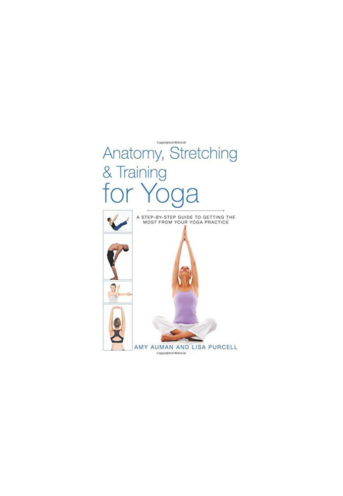 Anatomy, Stretching & Training for Yoga: A Step-by-Step Guide to Getting the Most from Your Yoga Practice