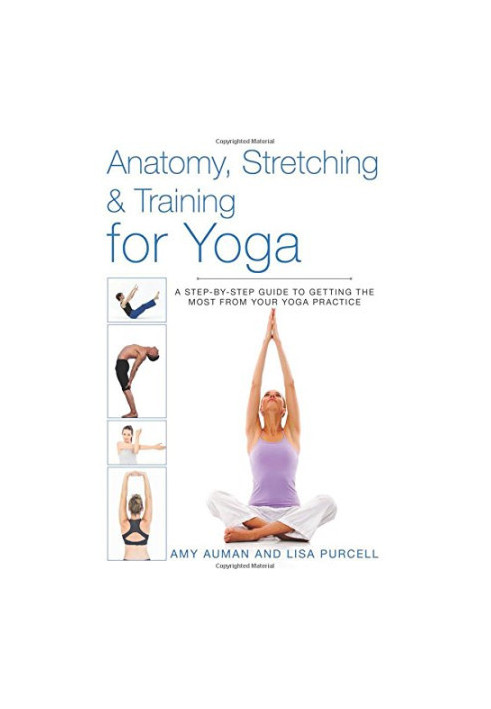 Anatomy, Stretching & Training for Yoga: A Step-by-Step Guide to Getting the Most from Your Yoga Practice