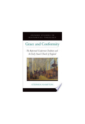 Grace and Conformity: The Reformed Conformist Tradition and the Early Stuart Church of England (OXFORD STU IN HISTORICAL THEO