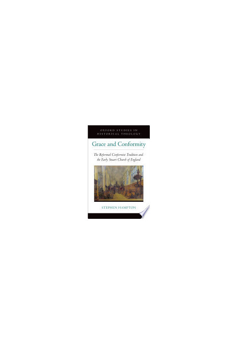 Grace and Conformity: The Reformed Conformist Tradition and the Early Stuart Church of England (OXFORD STU IN HISTORICAL THEO