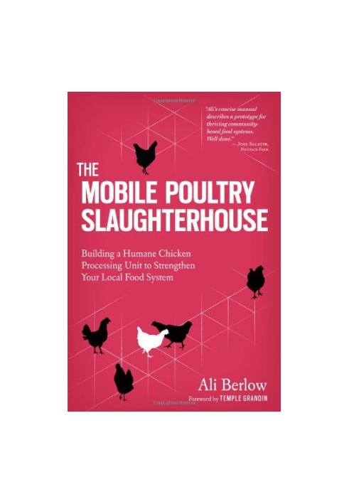 The Mobile Poultry Slaughterhouse: Building a Humane Chicken-Processing Unit to Strengthen Your Local Food System