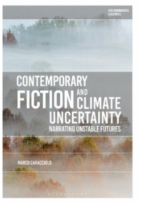 Contemporary Fiction and Climate Uncertainty: Narrating Unstable Futures