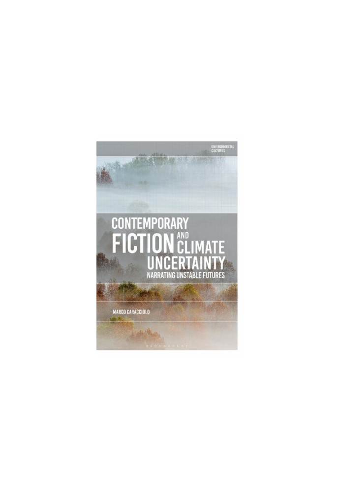 Contemporary Fiction and Climate Uncertainty: Narrating Unstable Futures
