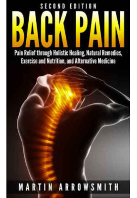 Back Pain: Pain Relief through Holistic Healing, Natural Remedies, Exercise and Nutrition, and Alternative Medicine