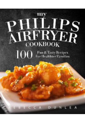 My Philips AirFryer Cookbook: 100 Fun & Tasty Recipes For Healthier Families