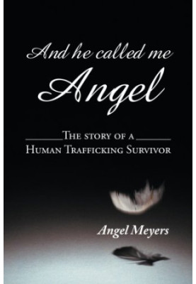 And He Called Me Angel The Story of a Human Trafficking Survivor