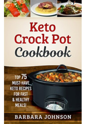 Keto Crock Pot Cookbook: Top 75 Must-Have Keto Recipes for Fast & Healthy Meals!