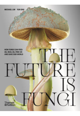 The Future is Fungi: How Fungi Can Feed Us, Heal Us, Free Us and Save Our World