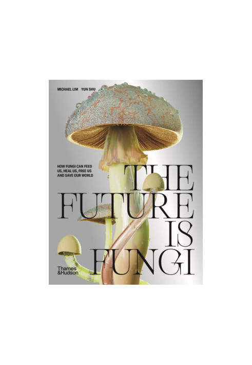 The Future is Fungi: How Fungi Can Feed Us, Heal Us, Free Us and Save Our World