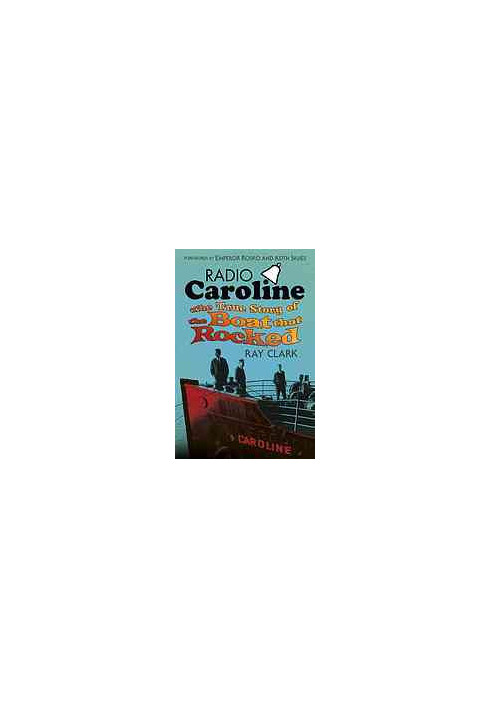 Radio Caroline : the True Story of the Boat that Rocked