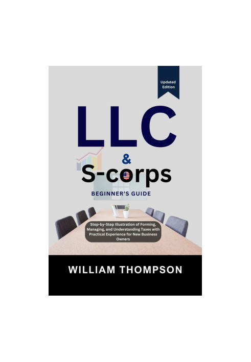 LLC & S-corps Beginner's Guide : Step-by-Step Illustration of Forming, Managing, and Understanding Taxes with Practical Exper