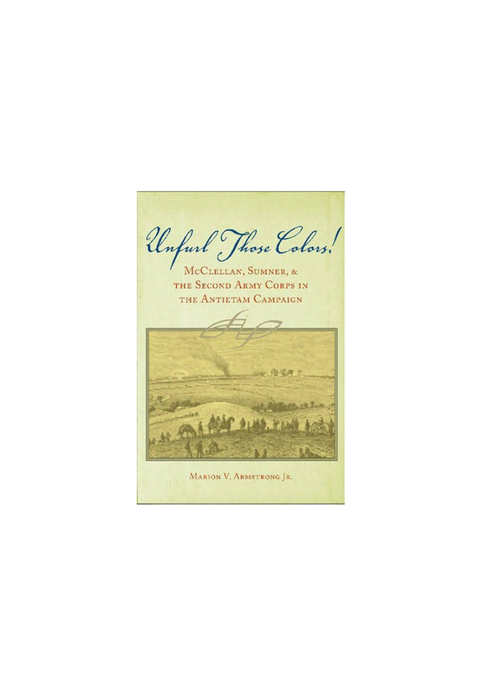 Unfurl Those Colors: McClellan, Sumner, and the Second Army Corps in the Antietam Campaign