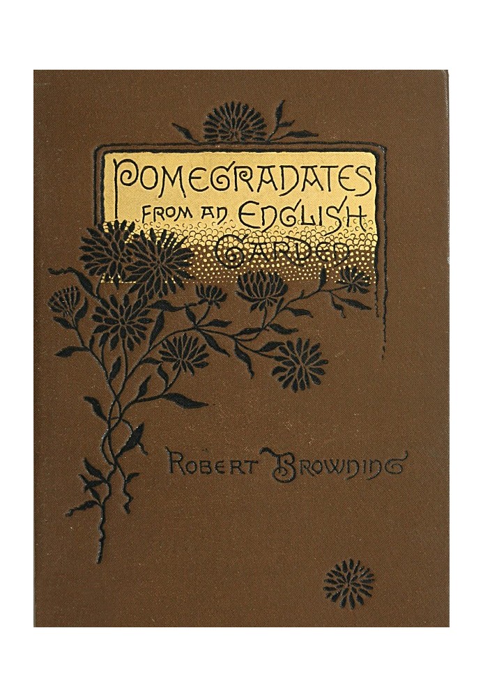 Pomegranates from an English Garden A selection from the poems of Robert Browning