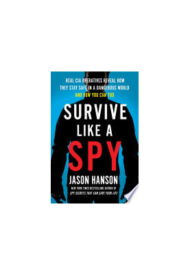 Survive Like a Spy: Real CIA Operatives Reveal How They Stay Safe in a Dangerous World and How You Can Too