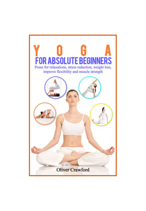 Yoga for Absolute Beginners: Poses for Relaxations, Stress Reduction, Weight Loss, Improve Flexibility and Muscle Strength