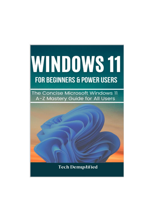WINDOWS 11 FOR BEGINNERS & POWER USERS: The Concise Microsoft Windows 11 A-Z Mastery Guide for All Users