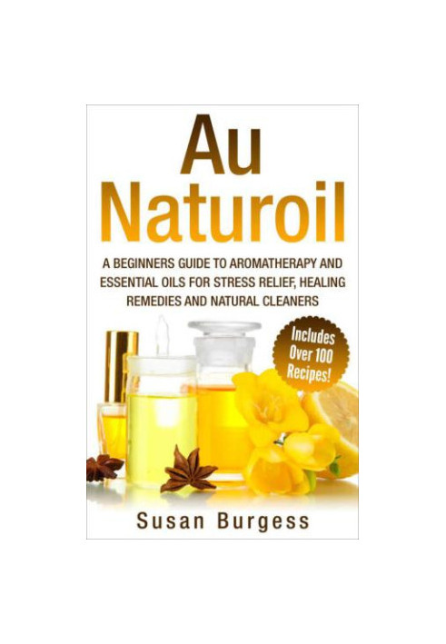 Aromatherapy and Essential Oils for Beginners: Au Naturoil: A Guide for Stress Relief, Healing Remedies and Natural Cleaners 