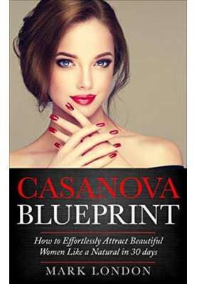 Casanova Blueprint: How to Effortlessly Attract Beautiful Women Like a Natural in 30 Days