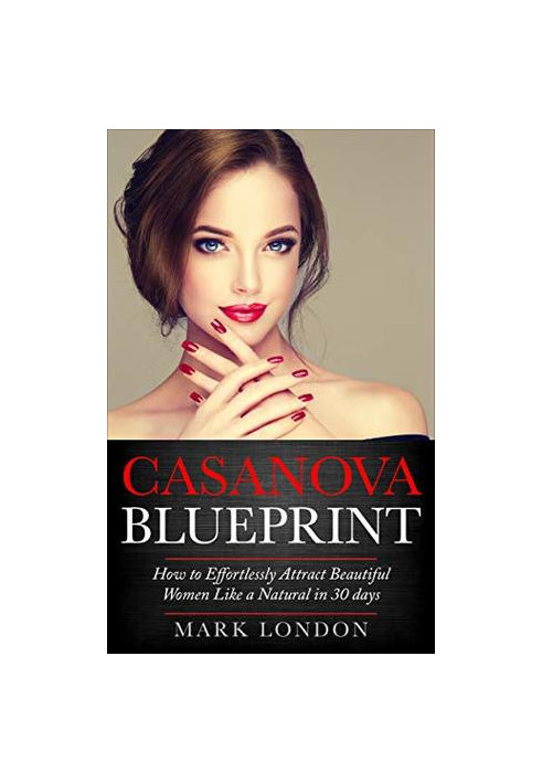 Casanova Blueprint: How to Effortlessly Attract Beautiful Women Like a Natural in 30 Days