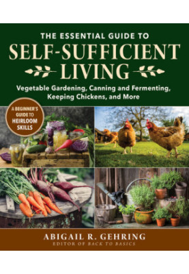 The Essential Guide to Self-Sufficient Living : Vegetable Gardening, Canning and Fermenting, Keeping Chickens, and More