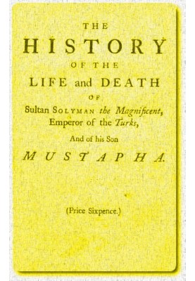 The History of the Life and Death of Sultan Solyman the Magnificent, Emperor of the Turks, and of His son Mustapha