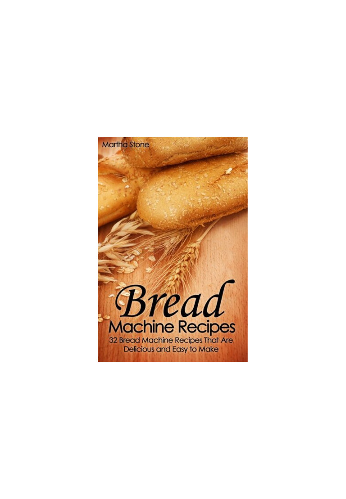 Bread Machine Recipes: 32 Bread Machine Recipes That Are Delicious and Easy to Make