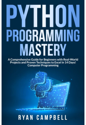 Python Programming Mastery: A Comprehensive Guide for Beginners with Real-World Projects and Proven Techniques to Excel in 14