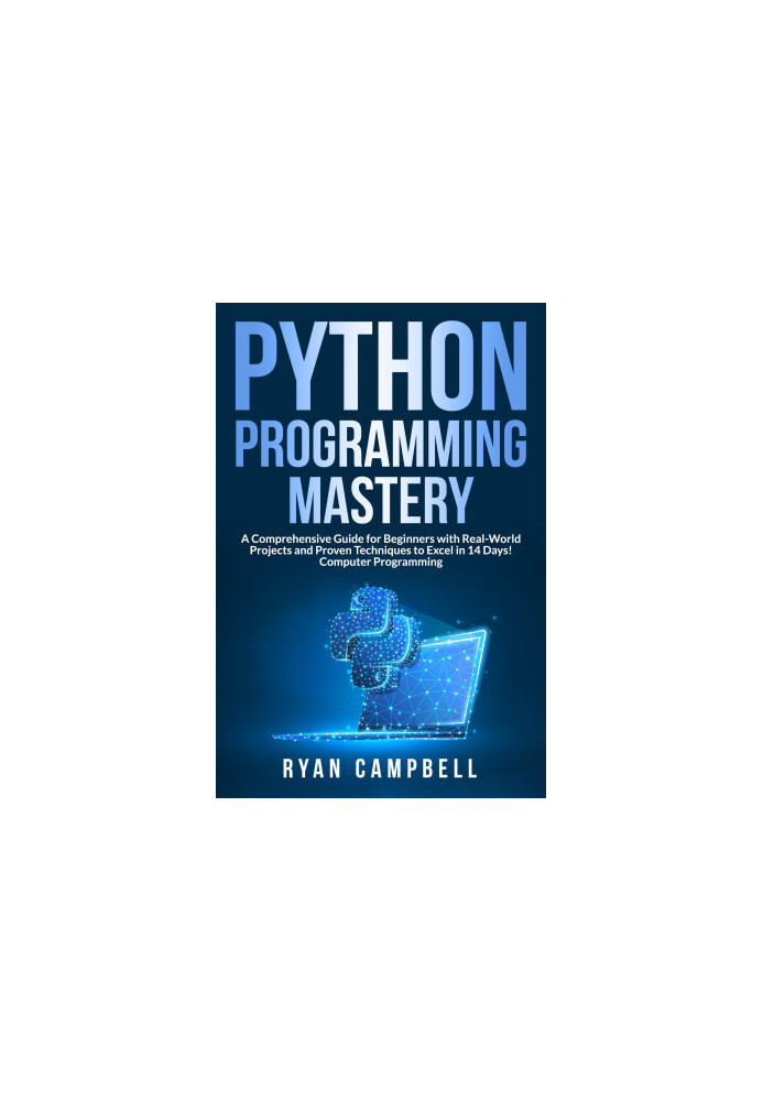 Python Programming Mastery: A Comprehensive Guide for Beginners with Real-World Projects and Proven Techniques to Excel in 14