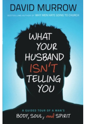 What your husband isn’t telling you : a guided tour of a man’s body, soul, and spirit