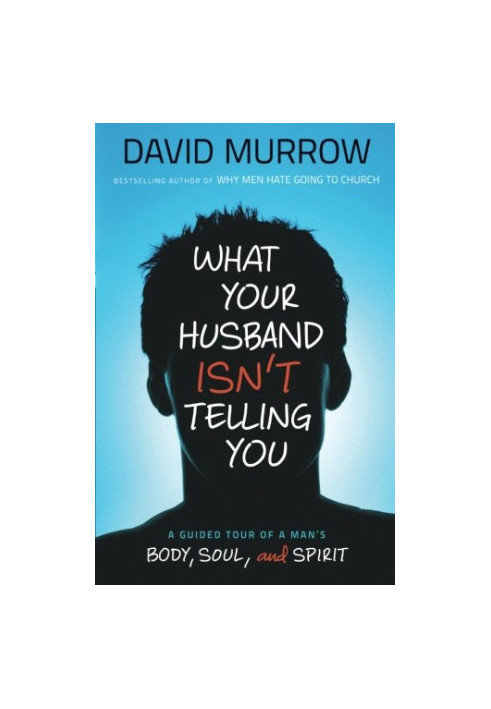 What your husband isn’t telling you : a guided tour of a man’s body, soul, and spirit