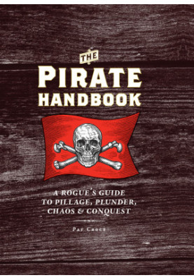 The Pirate Handbook · A Rogue's Guide to Pillage, Plunder, Chaos & Conquest