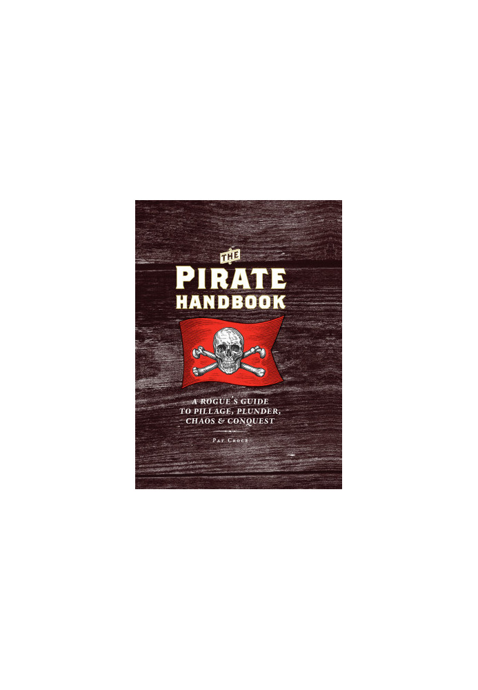 The Pirate Handbook · A Rogue's Guide to Pillage, Plunder, Chaos & Conquest