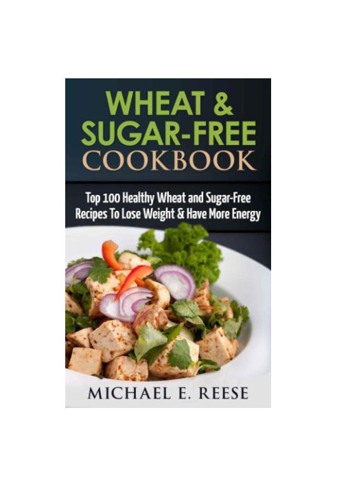 Wheat & Sugar-Free Cookbook: Top 100 Healthy Wheat and Sugar-Free Recipes To Lose Weight & Have More Energy