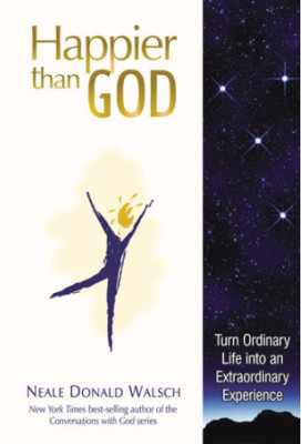 Happier Than God: Turn Ordinary Life into an Extraordinary Experience