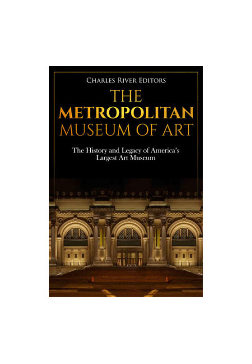 The Metropolitan Museum of Art: The History and Legacy of America’s Largest Art Museum