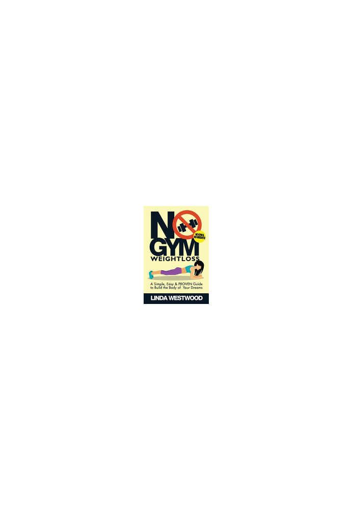 No Gym Weight Loss: A Simple, Easy & PROVEN Guide to Build The Body of Your Dreams With NO GYM & NO WEIGHTS!