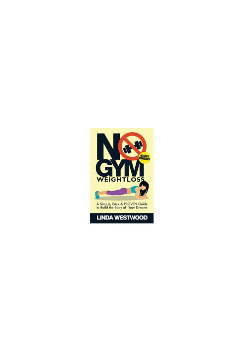 No Gym Weight Loss: A Simple, Easy & PROVEN Guide to Build The Body of Your Dreams With NO GYM & NO WEIGHTS!
