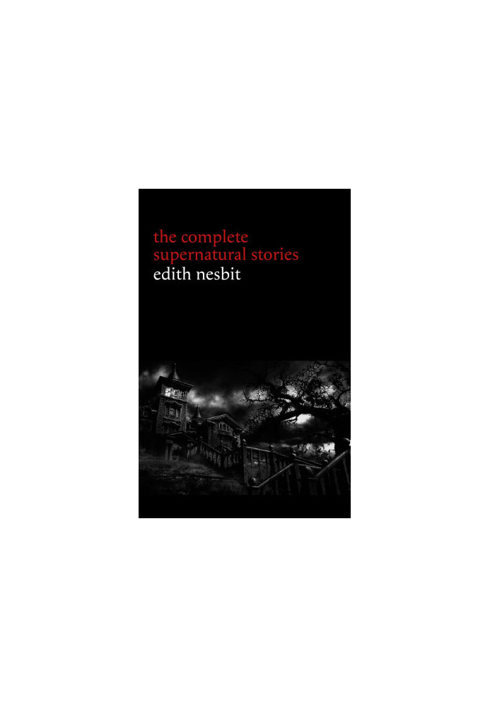 Edith Nesbit: The Complete Supernatural Stories (20+ tales of terror and mystery: The Haunted House, Man-Size in Marble, The 