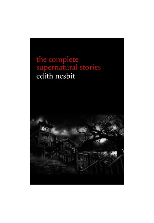 Edith Nesbit: The Complete Supernatural Stories (20+ tales of terror and mystery: The Haunted House, Man-Size in Marble, The 