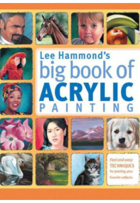 Lee Hammond's Big Book of Acrylic Painting: Fast, easy techniques for painting your favorite subjects