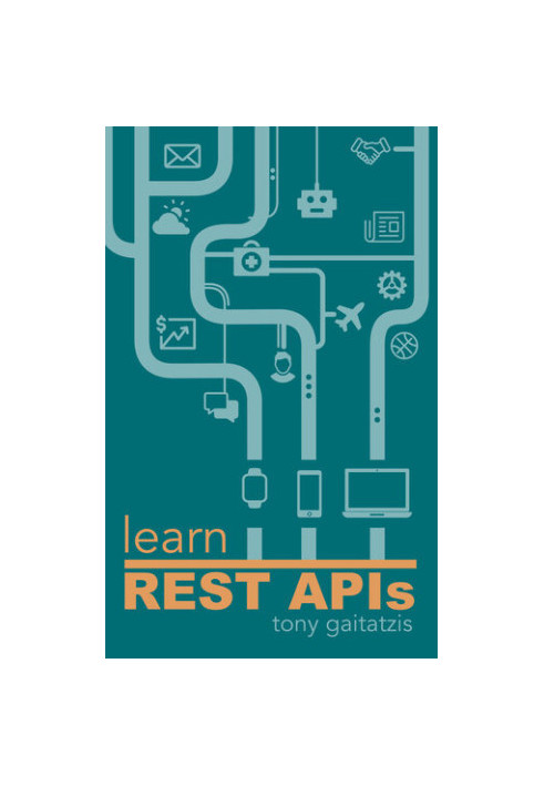Learn REST APIs: Your guide to how to find, learn, and connect to the REST APIs that powers the Internet of Things revolution