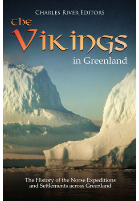 The Vikings in Greenland: The History of the Norse Expeditions and Settlements across Greenland