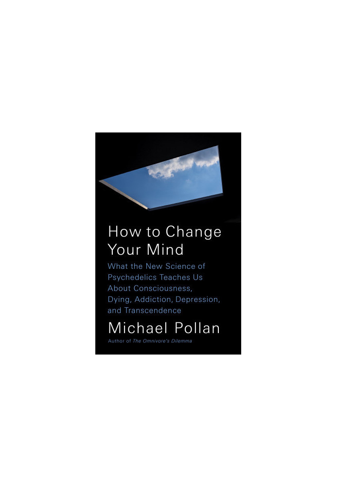 How to Change Your Mind: What the New Science of Psychedelics Teaches Us About Consciousness, Dying, Addiction, Depression, a