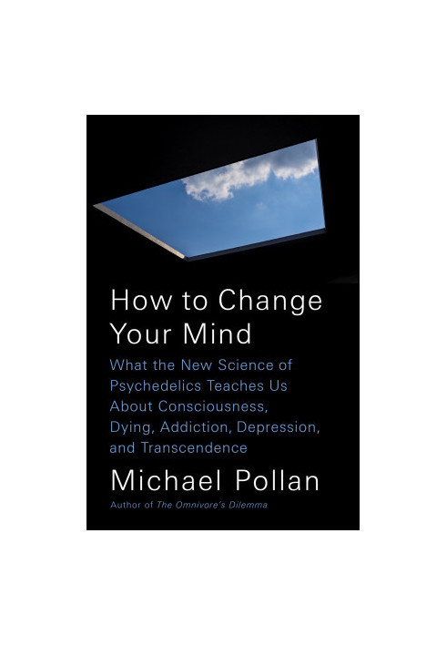 How to Change Your Mind: What the New Science of Psychedelics Teaches Us About Consciousness, Dying, Addiction, Depression, a