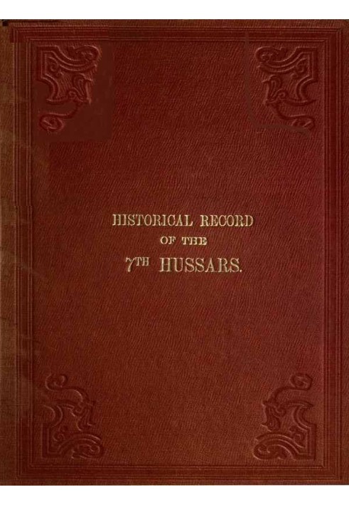 Historical Record of the Seventh, or the Queen's Own Regiment of Hussars Containing an Account of the Origin of the Regiment in 