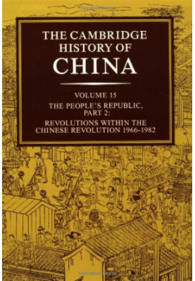 The Cambridge History of China, Vol. 15: The People's Republic, Part 2: Revolutions within the Chinese Revolution, 1966-1982