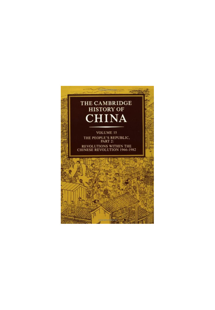 The Cambridge History of China, Vol. 15: The People's Republic, Part 2: Revolutions within the Chinese Revolution, 1966-1982